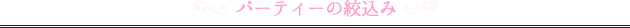 パーティーの絞込み